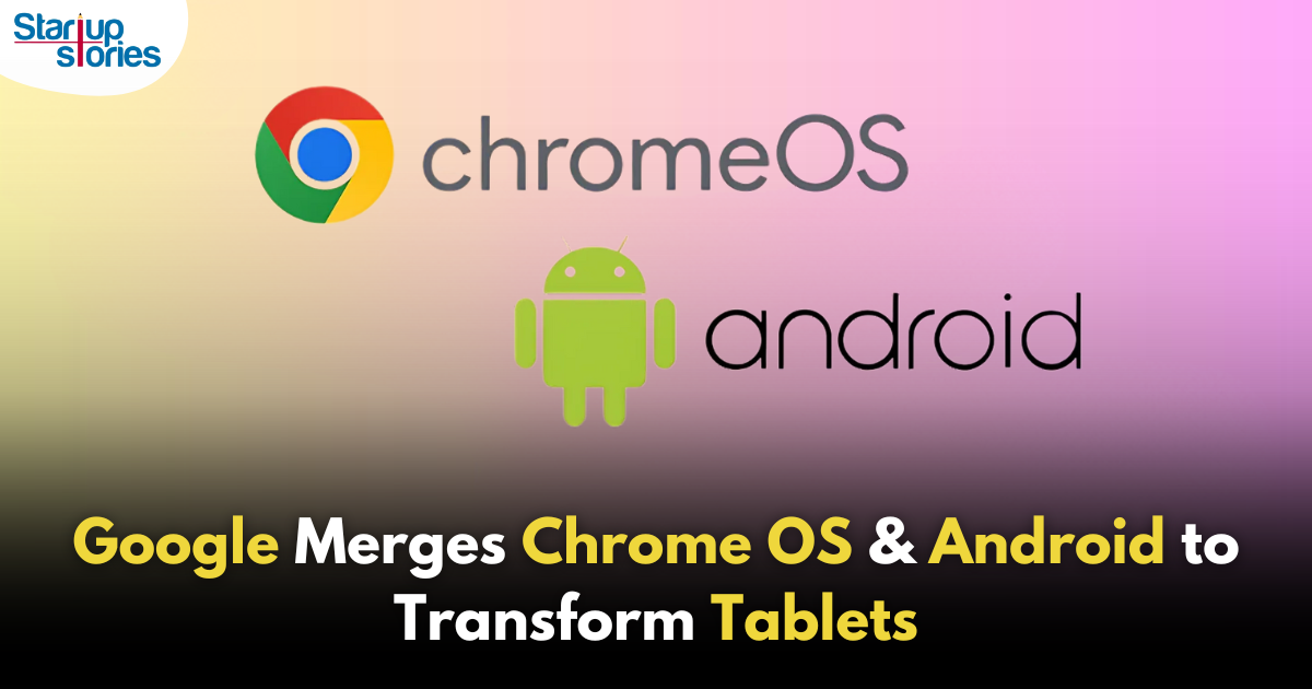 Google Merges ChromeOS - StartupStories