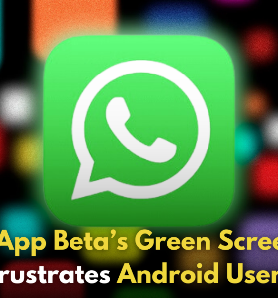 WhatsApp Beta Users Face Disruptive Green Screen Bug on Android!