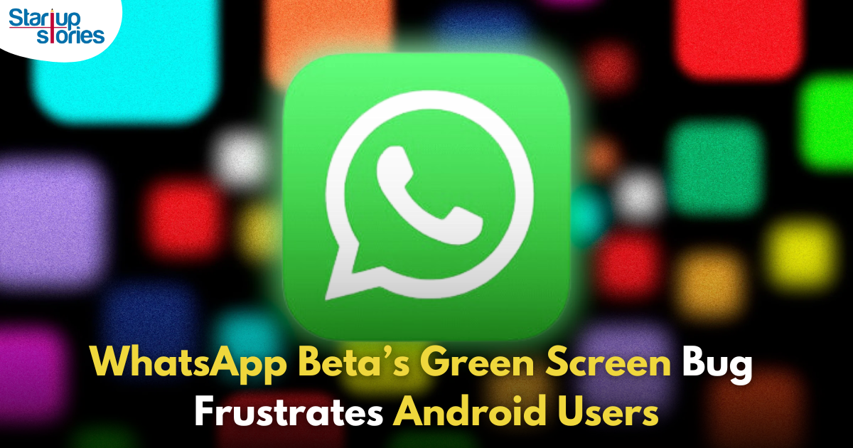 WhatsApp Beta Users Face Disruptive Green Screen Bug on Android!